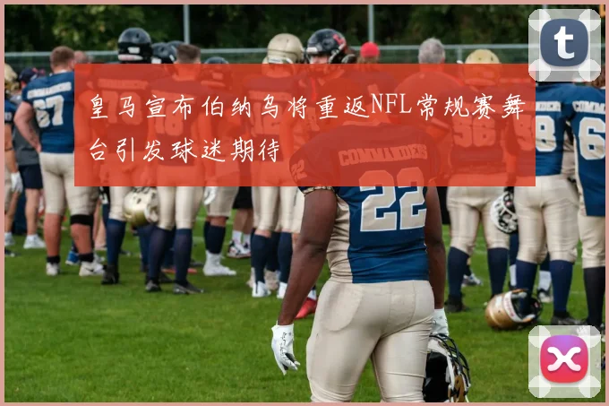 皇马宣布伯纳乌将重返NFL常规赛舞台引发球迷期待