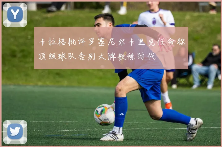 卡拉格批评罗塞尼尔卡里克任命称顶级球队告别大牌教练时代
